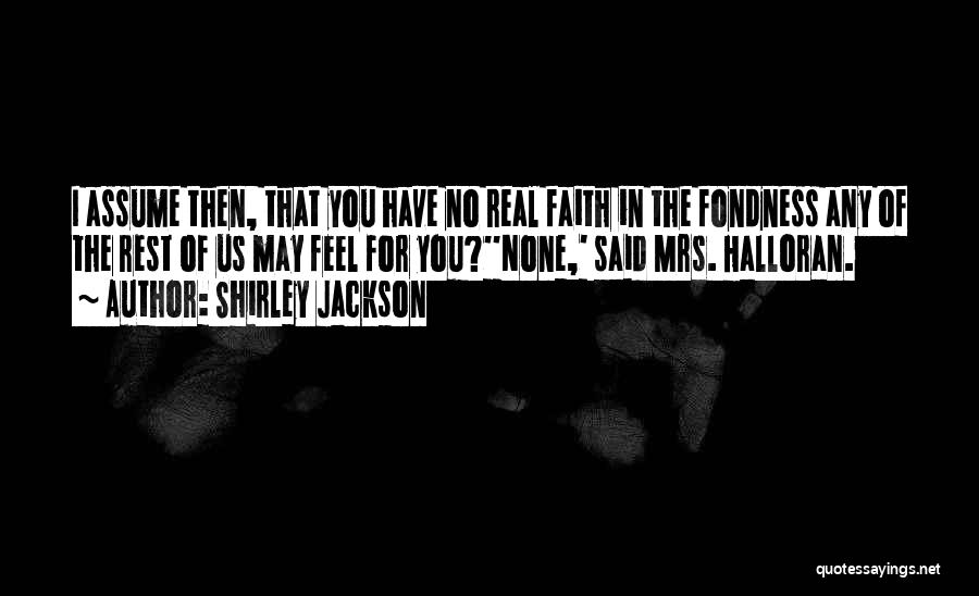 Shirley Jackson Quotes: I Assume Then, That You Have No Real Faith In The Fondness Any Of The Rest Of Us May Feel