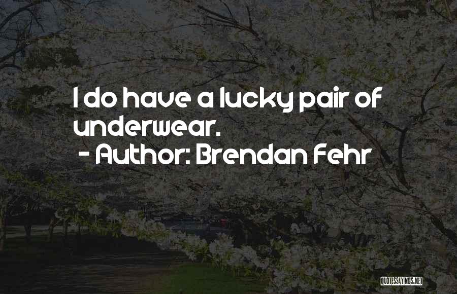 Brendan Fehr Quotes: I Do Have A Lucky Pair Of Underwear.