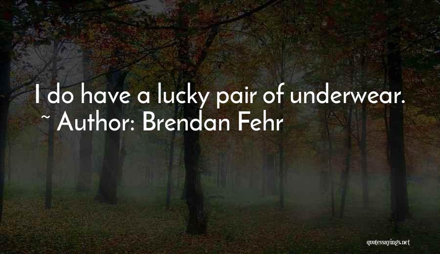 Brendan Fehr Quotes: I Do Have A Lucky Pair Of Underwear.