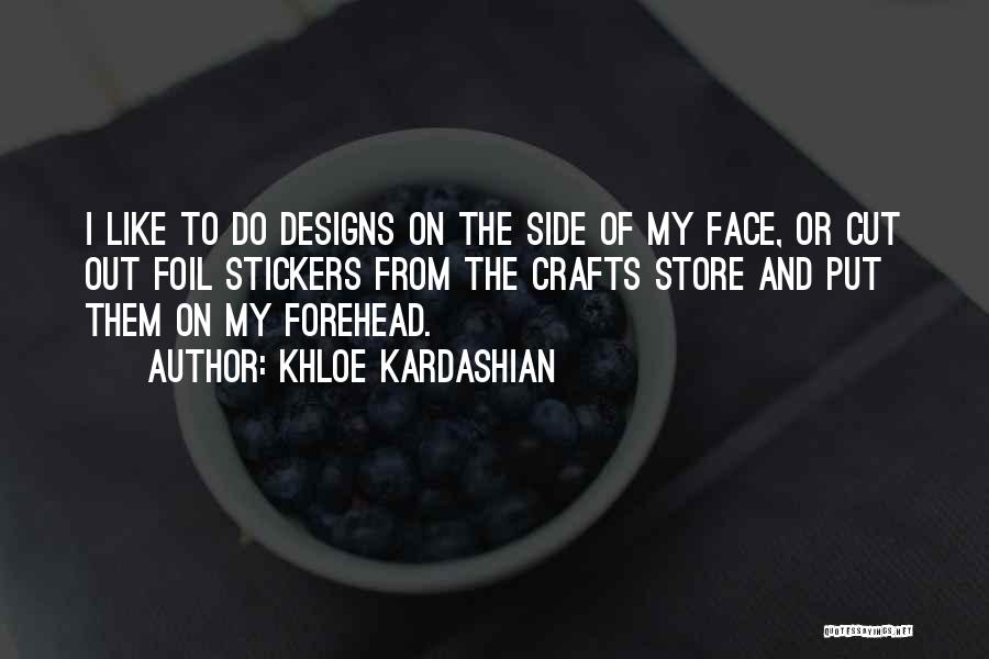 Khloe Kardashian Quotes: I Like To Do Designs On The Side Of My Face, Or Cut Out Foil Stickers From The Crafts Store