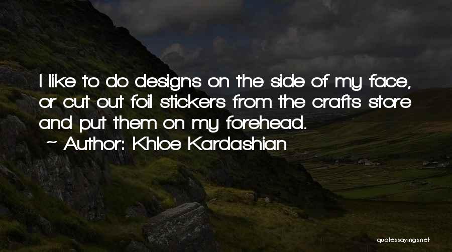 Khloe Kardashian Quotes: I Like To Do Designs On The Side Of My Face, Or Cut Out Foil Stickers From The Crafts Store