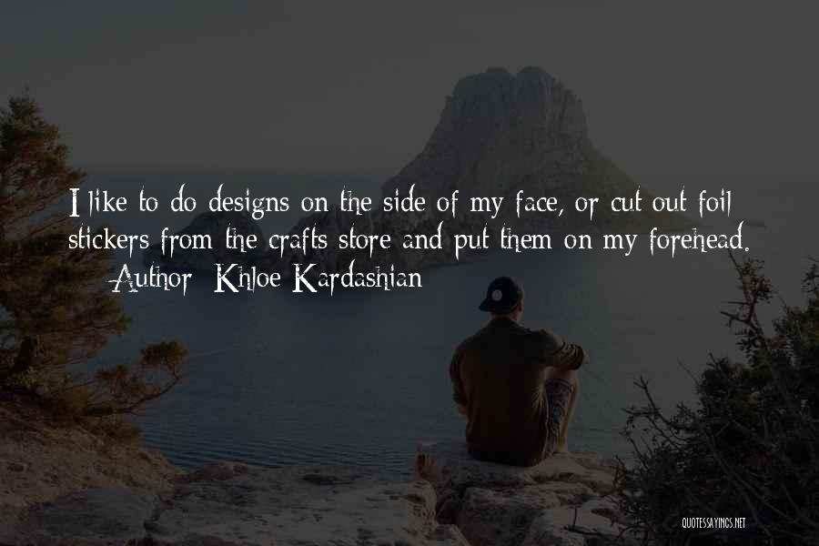 Khloe Kardashian Quotes: I Like To Do Designs On The Side Of My Face, Or Cut Out Foil Stickers From The Crafts Store