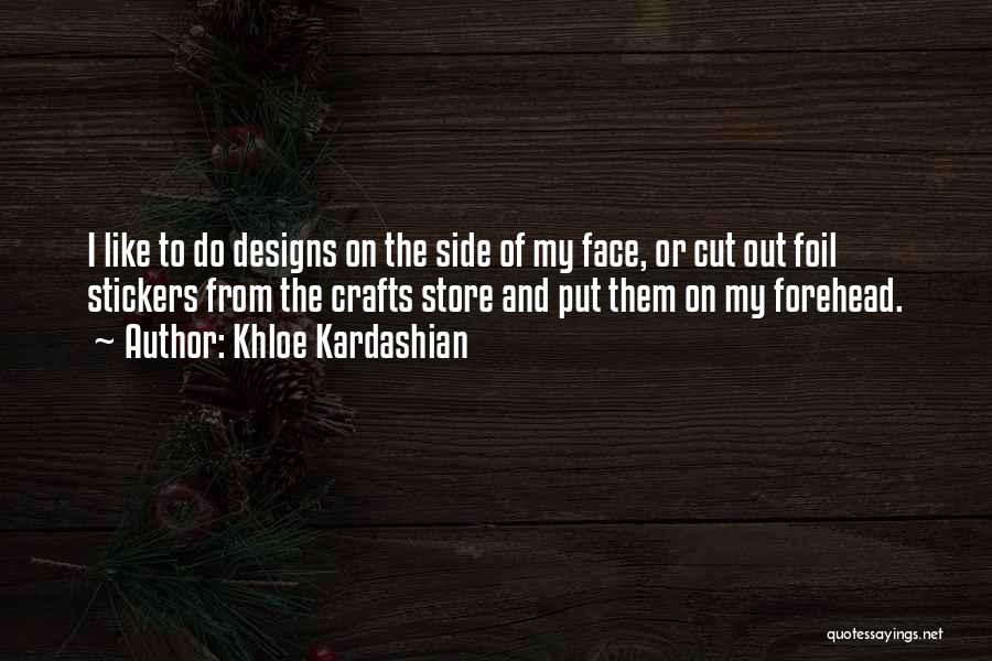 Khloe Kardashian Quotes: I Like To Do Designs On The Side Of My Face, Or Cut Out Foil Stickers From The Crafts Store