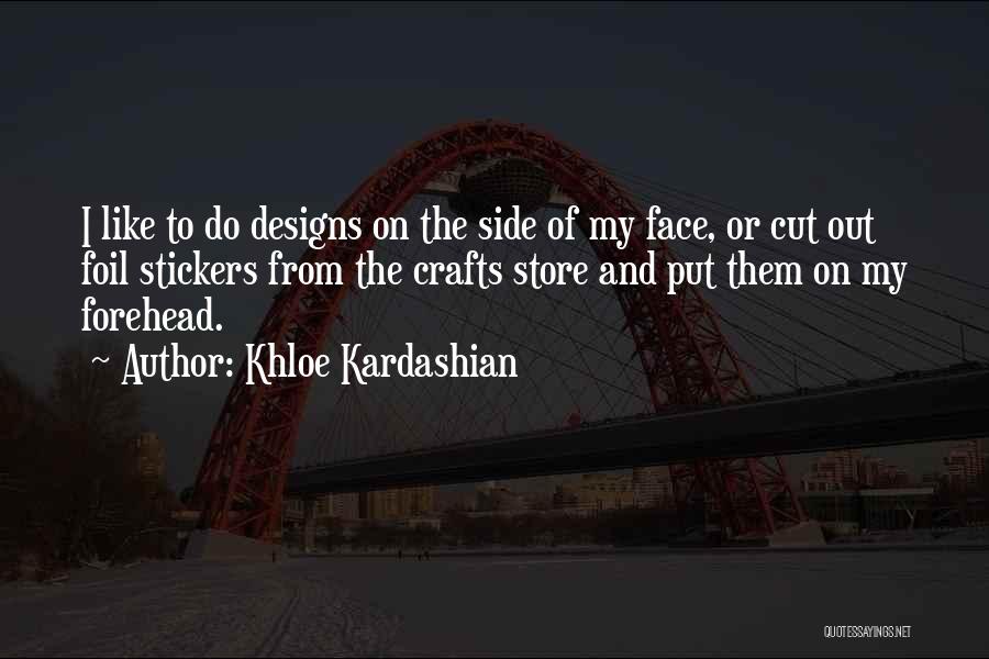 Khloe Kardashian Quotes: I Like To Do Designs On The Side Of My Face, Or Cut Out Foil Stickers From The Crafts Store