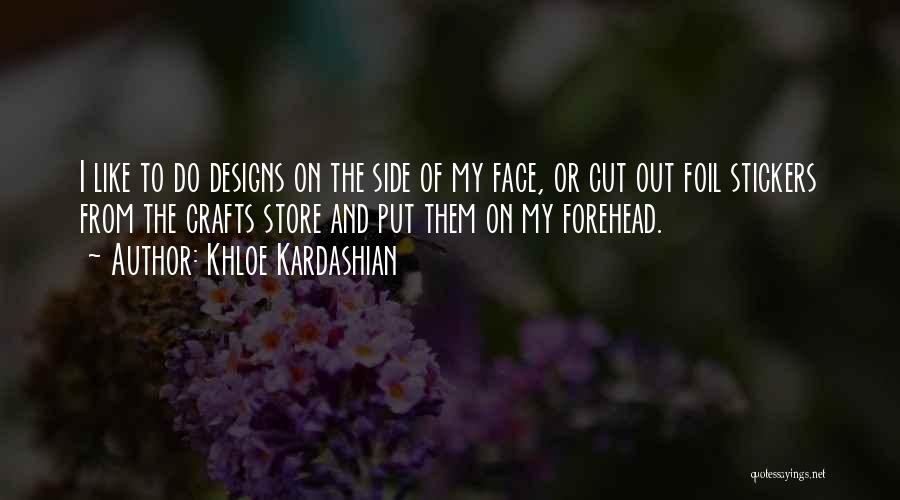 Khloe Kardashian Quotes: I Like To Do Designs On The Side Of My Face, Or Cut Out Foil Stickers From The Crafts Store