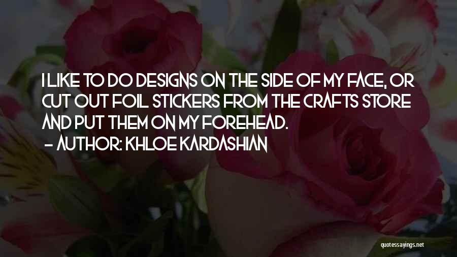 Khloe Kardashian Quotes: I Like To Do Designs On The Side Of My Face, Or Cut Out Foil Stickers From The Crafts Store