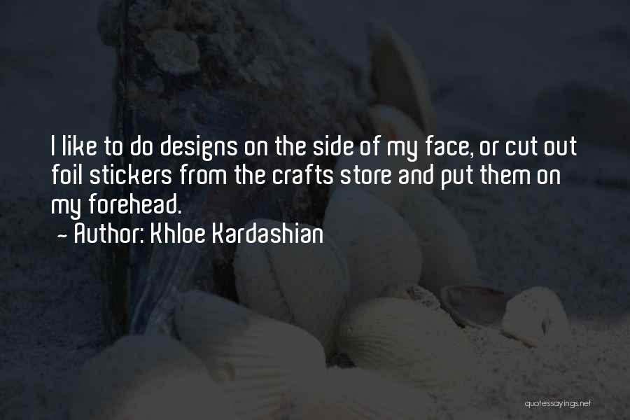 Khloe Kardashian Quotes: I Like To Do Designs On The Side Of My Face, Or Cut Out Foil Stickers From The Crafts Store