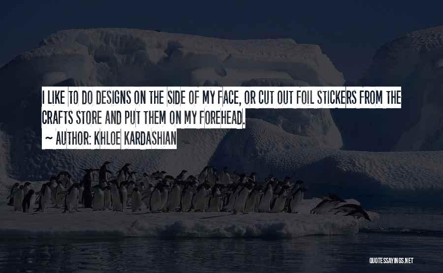 Khloe Kardashian Quotes: I Like To Do Designs On The Side Of My Face, Or Cut Out Foil Stickers From The Crafts Store