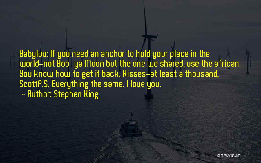 Stephen King Quotes: Babyluv: If You Need An Anchor To Hold Your Place In The World-not Boo'ya Moon But The One We Shared,