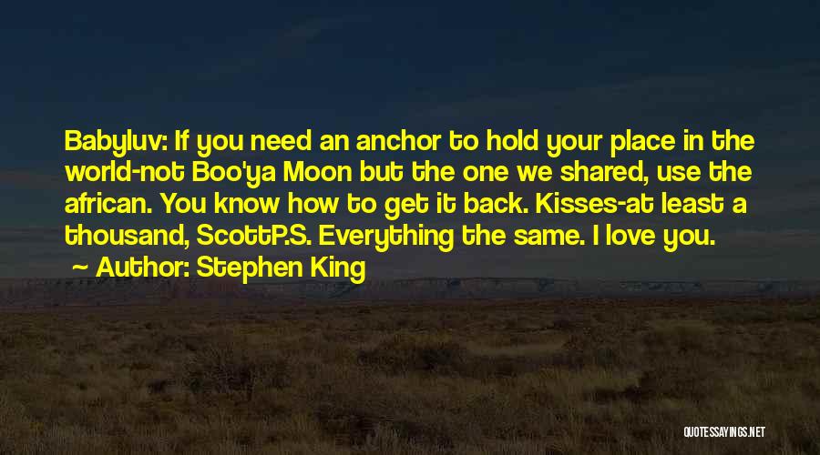 Stephen King Quotes: Babyluv: If You Need An Anchor To Hold Your Place In The World-not Boo'ya Moon But The One We Shared,