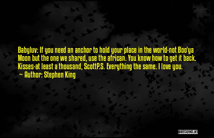 Stephen King Quotes: Babyluv: If You Need An Anchor To Hold Your Place In The World-not Boo'ya Moon But The One We Shared,