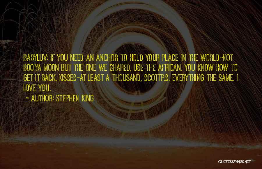 Stephen King Quotes: Babyluv: If You Need An Anchor To Hold Your Place In The World-not Boo'ya Moon But The One We Shared,