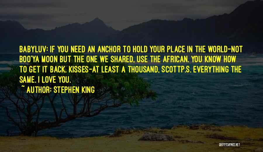 Stephen King Quotes: Babyluv: If You Need An Anchor To Hold Your Place In The World-not Boo'ya Moon But The One We Shared,