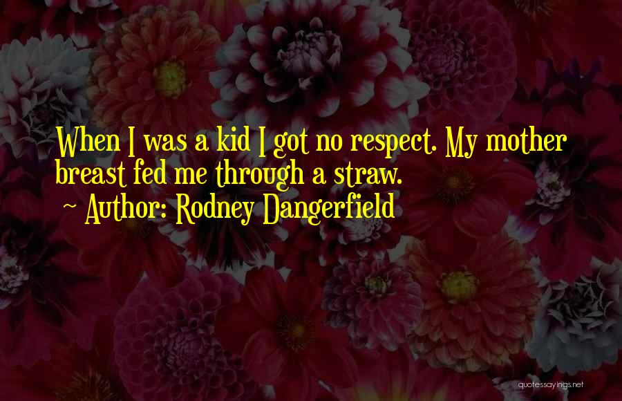 Rodney Dangerfield Quotes: When I Was A Kid I Got No Respect. My Mother Breast Fed Me Through A Straw.