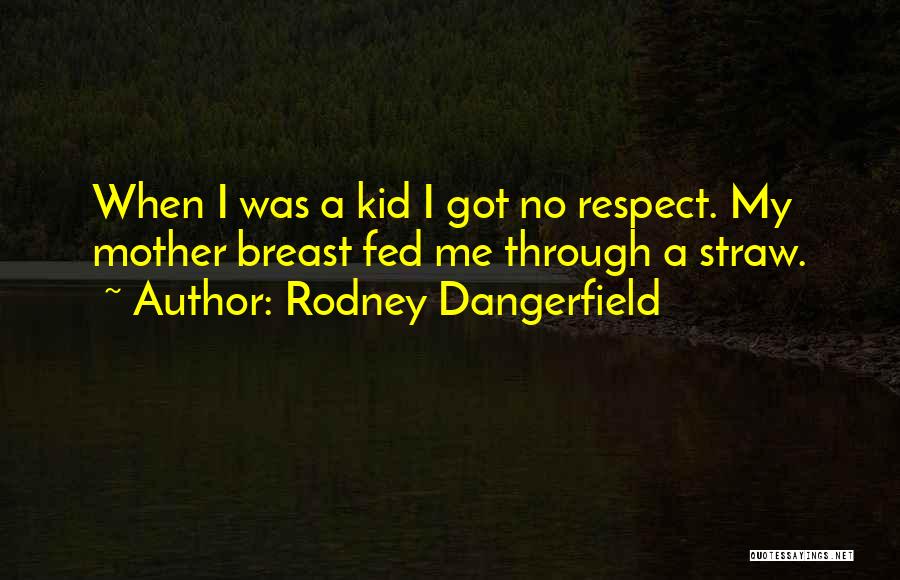Rodney Dangerfield Quotes: When I Was A Kid I Got No Respect. My Mother Breast Fed Me Through A Straw.