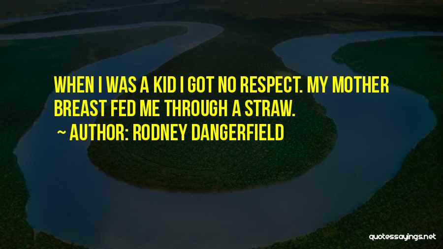 Rodney Dangerfield Quotes: When I Was A Kid I Got No Respect. My Mother Breast Fed Me Through A Straw.