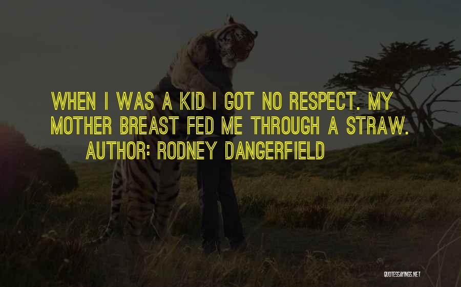 Rodney Dangerfield Quotes: When I Was A Kid I Got No Respect. My Mother Breast Fed Me Through A Straw.
