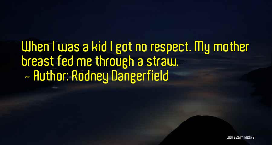 Rodney Dangerfield Quotes: When I Was A Kid I Got No Respect. My Mother Breast Fed Me Through A Straw.