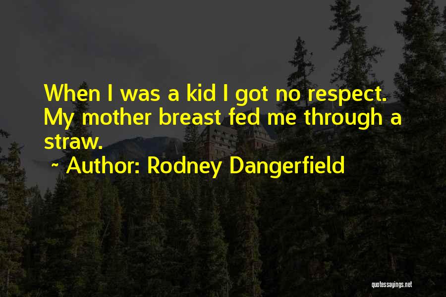 Rodney Dangerfield Quotes: When I Was A Kid I Got No Respect. My Mother Breast Fed Me Through A Straw.