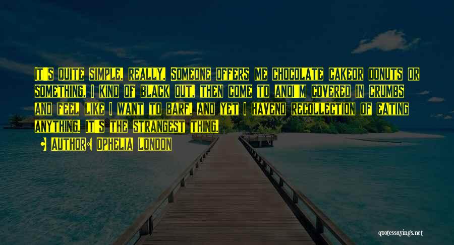 Ophelia London Quotes: It's Quite Simple, Really. Someone Offers Me Chocolate Cakeor Donuts Or Something, I Kind Of Black Out, Then Come To