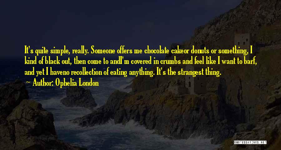 Ophelia London Quotes: It's Quite Simple, Really. Someone Offers Me Chocolate Cakeor Donuts Or Something, I Kind Of Black Out, Then Come To