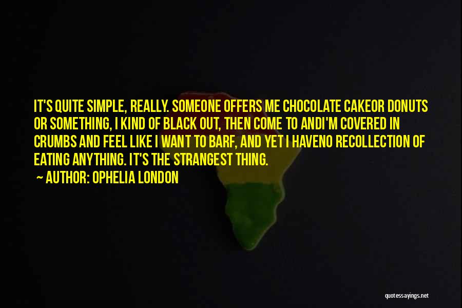 Ophelia London Quotes: It's Quite Simple, Really. Someone Offers Me Chocolate Cakeor Donuts Or Something, I Kind Of Black Out, Then Come To