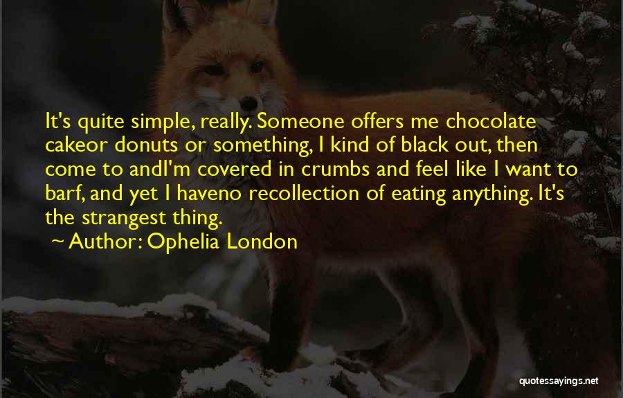 Ophelia London Quotes: It's Quite Simple, Really. Someone Offers Me Chocolate Cakeor Donuts Or Something, I Kind Of Black Out, Then Come To