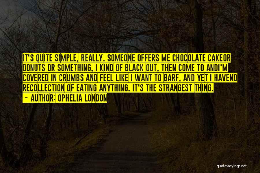 Ophelia London Quotes: It's Quite Simple, Really. Someone Offers Me Chocolate Cakeor Donuts Or Something, I Kind Of Black Out, Then Come To