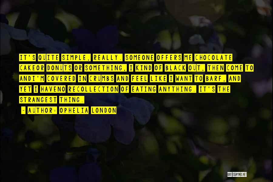 Ophelia London Quotes: It's Quite Simple, Really. Someone Offers Me Chocolate Cakeor Donuts Or Something, I Kind Of Black Out, Then Come To