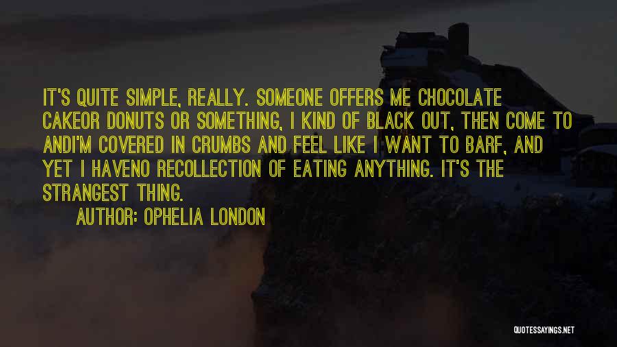 Ophelia London Quotes: It's Quite Simple, Really. Someone Offers Me Chocolate Cakeor Donuts Or Something, I Kind Of Black Out, Then Come To