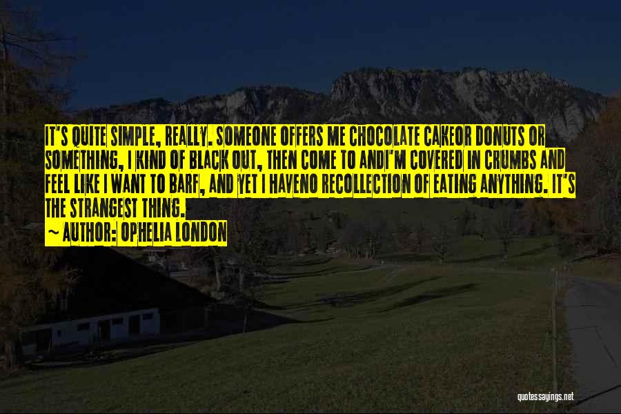 Ophelia London Quotes: It's Quite Simple, Really. Someone Offers Me Chocolate Cakeor Donuts Or Something, I Kind Of Black Out, Then Come To