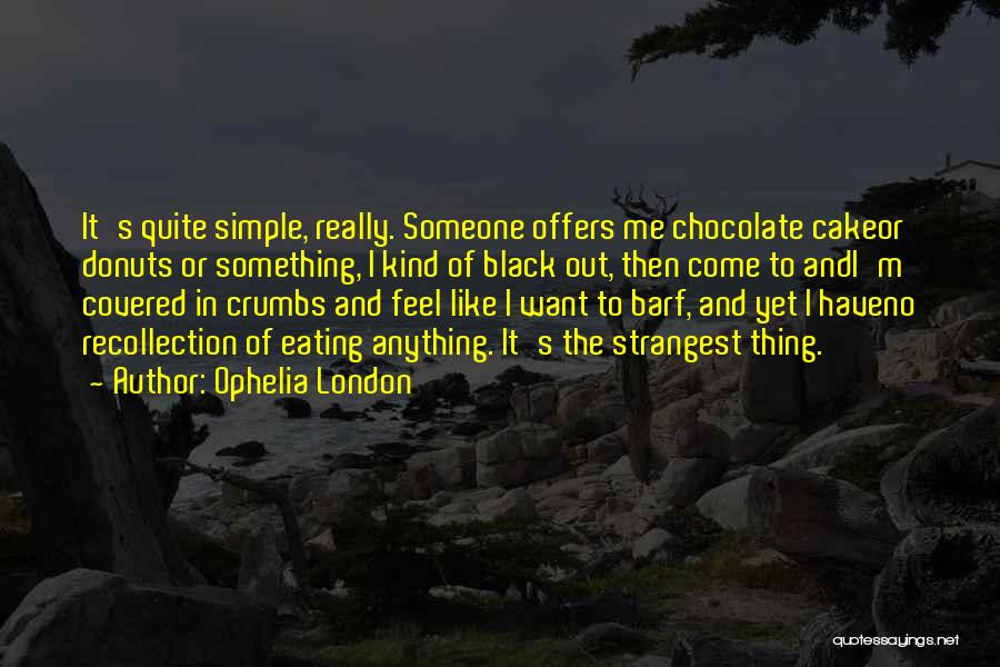 Ophelia London Quotes: It's Quite Simple, Really. Someone Offers Me Chocolate Cakeor Donuts Or Something, I Kind Of Black Out, Then Come To