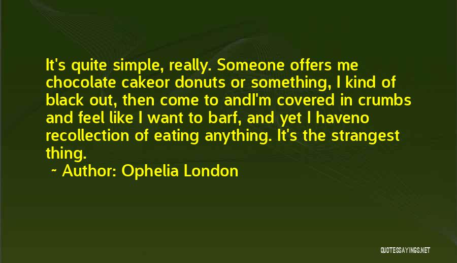 Ophelia London Quotes: It's Quite Simple, Really. Someone Offers Me Chocolate Cakeor Donuts Or Something, I Kind Of Black Out, Then Come To