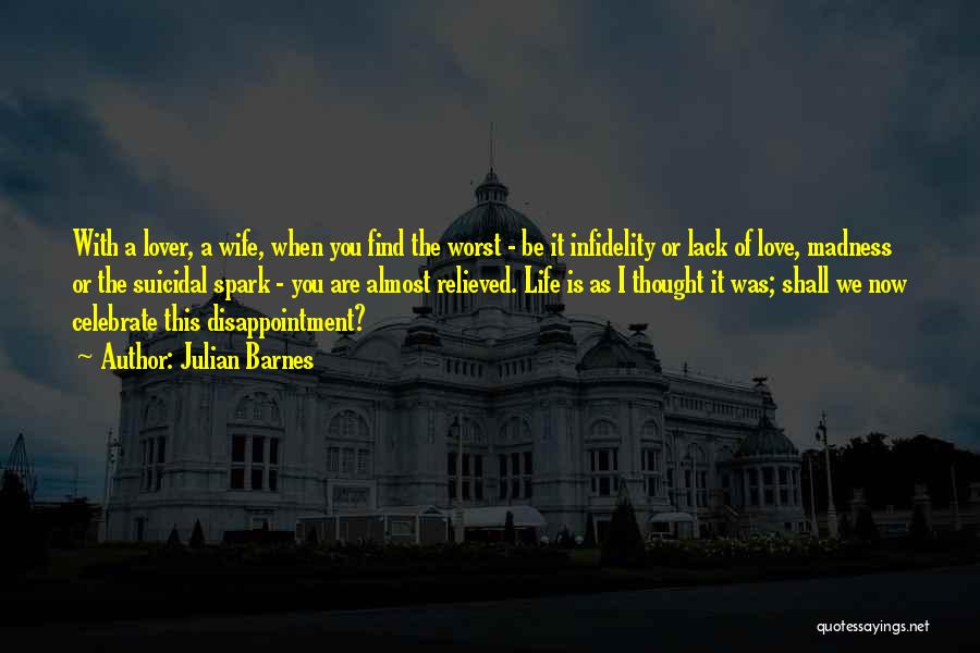 Julian Barnes Quotes: With A Lover, A Wife, When You Find The Worst - Be It Infidelity Or Lack Of Love, Madness Or