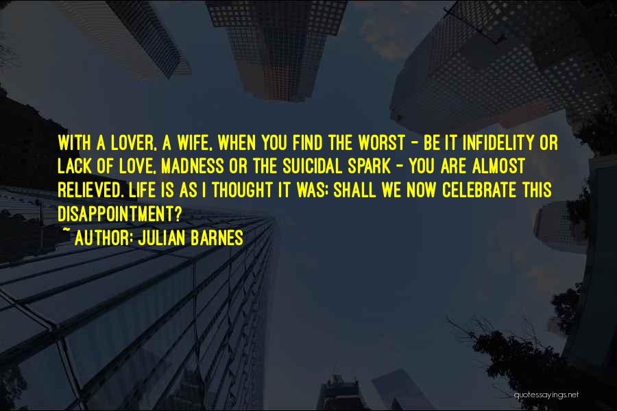 Julian Barnes Quotes: With A Lover, A Wife, When You Find The Worst - Be It Infidelity Or Lack Of Love, Madness Or
