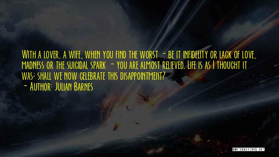 Julian Barnes Quotes: With A Lover, A Wife, When You Find The Worst - Be It Infidelity Or Lack Of Love, Madness Or