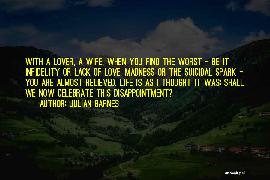Julian Barnes Quotes: With A Lover, A Wife, When You Find The Worst - Be It Infidelity Or Lack Of Love, Madness Or