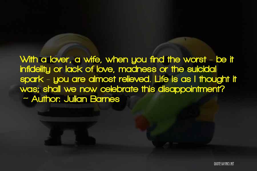 Julian Barnes Quotes: With A Lover, A Wife, When You Find The Worst - Be It Infidelity Or Lack Of Love, Madness Or