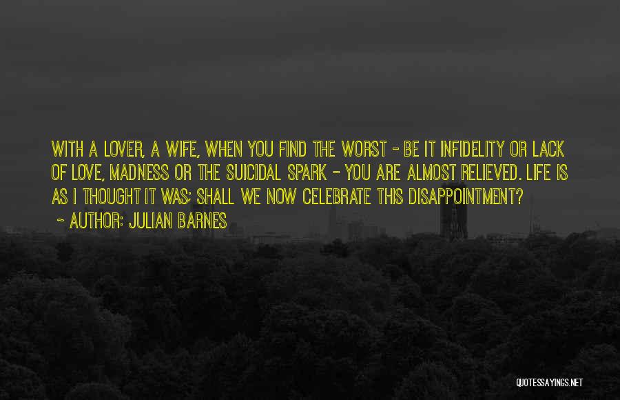 Julian Barnes Quotes: With A Lover, A Wife, When You Find The Worst - Be It Infidelity Or Lack Of Love, Madness Or