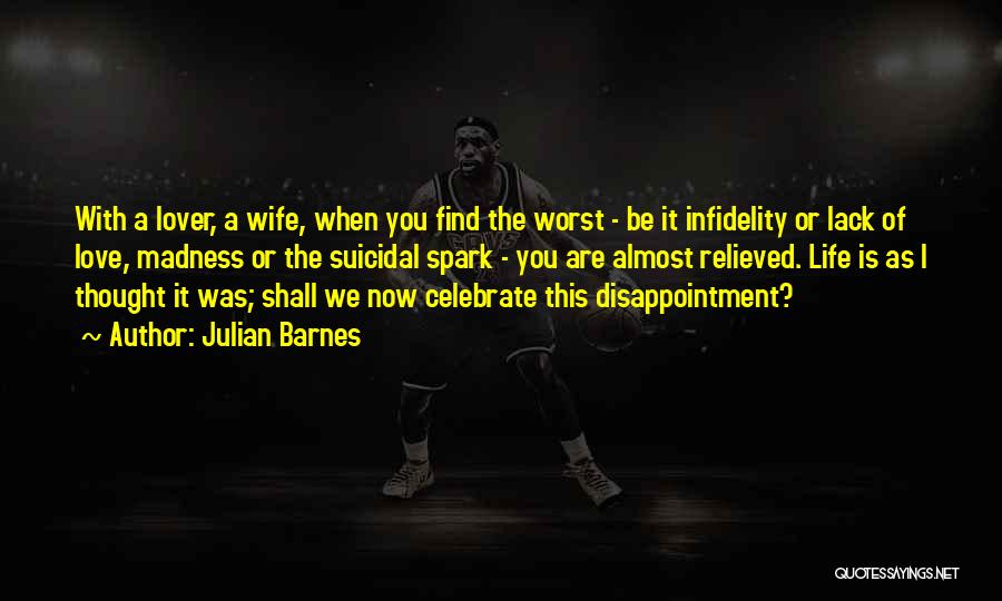 Julian Barnes Quotes: With A Lover, A Wife, When You Find The Worst - Be It Infidelity Or Lack Of Love, Madness Or