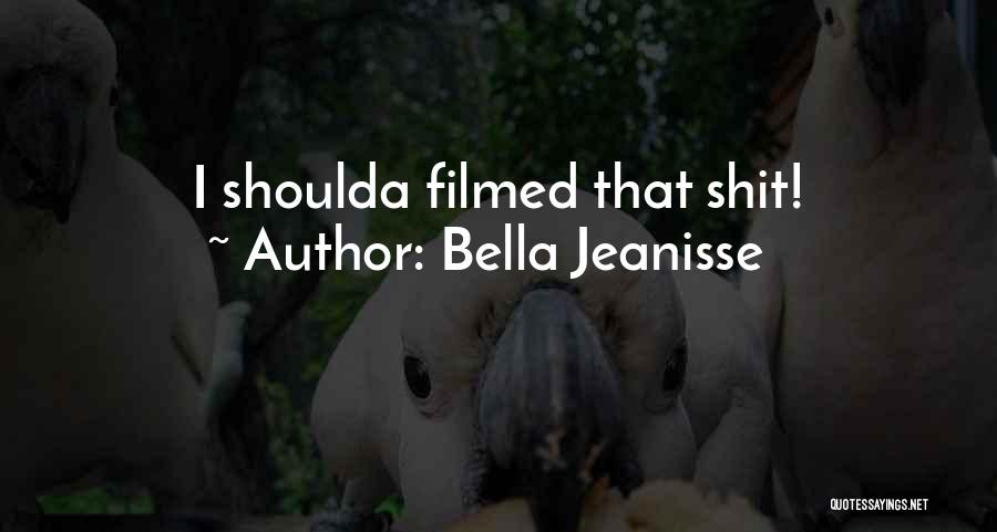 Bella Jeanisse Quotes: I Shoulda Filmed That Shit!