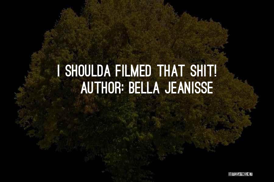 Bella Jeanisse Quotes: I Shoulda Filmed That Shit!