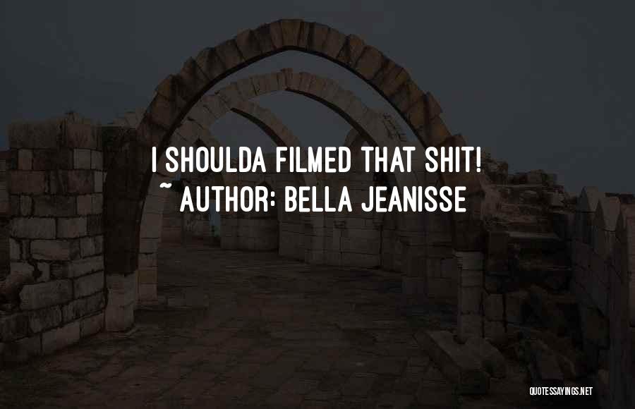 Bella Jeanisse Quotes: I Shoulda Filmed That Shit!