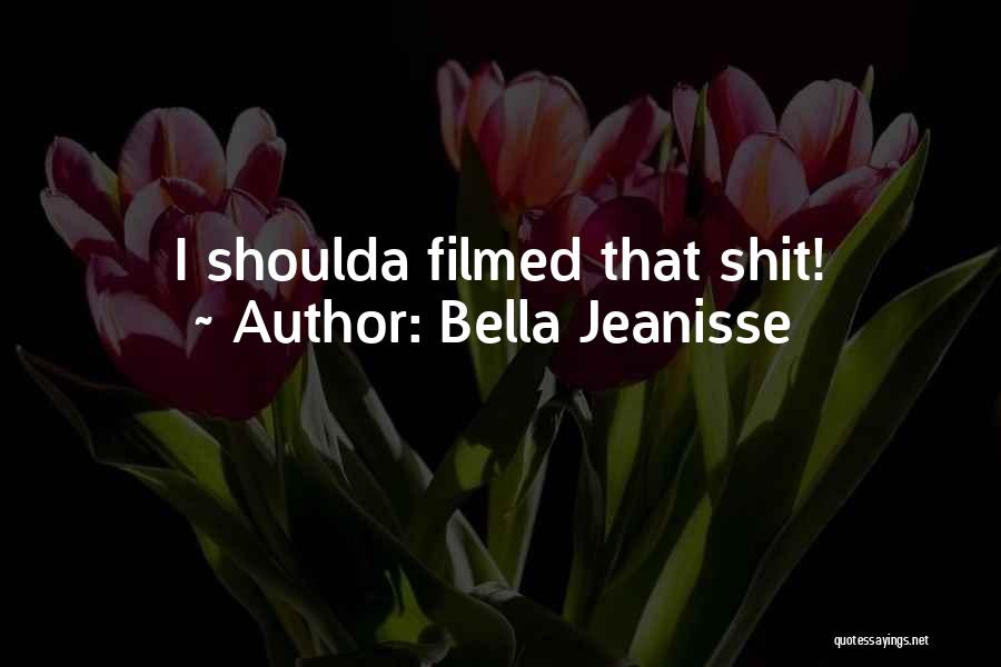 Bella Jeanisse Quotes: I Shoulda Filmed That Shit!