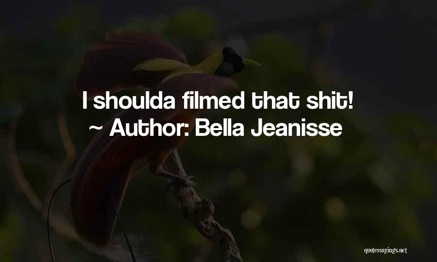 Bella Jeanisse Quotes: I Shoulda Filmed That Shit!