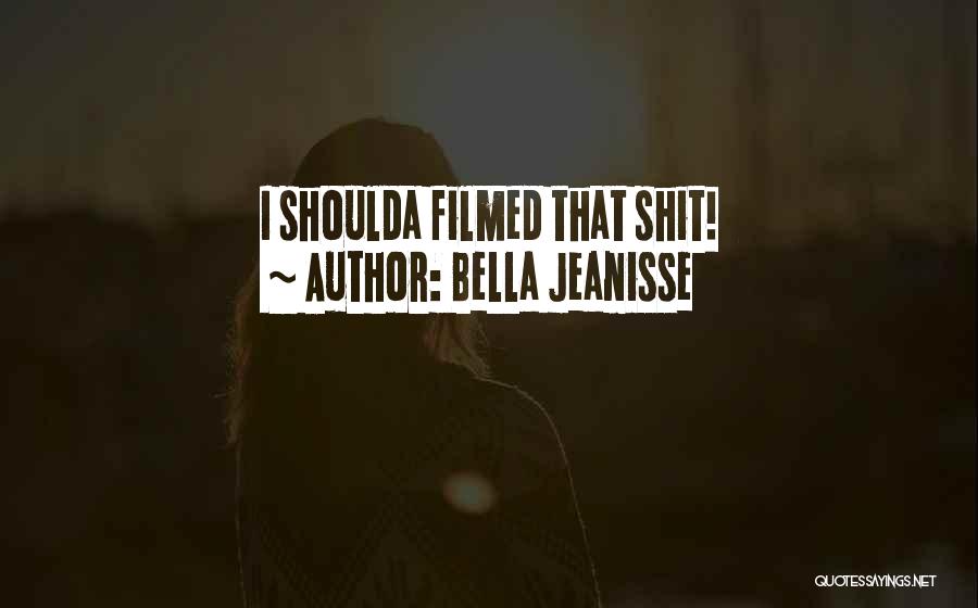 Bella Jeanisse Quotes: I Shoulda Filmed That Shit!