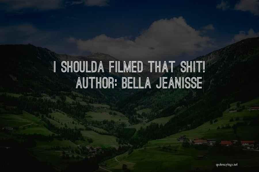 Bella Jeanisse Quotes: I Shoulda Filmed That Shit!