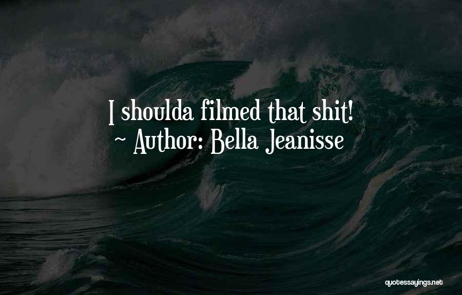 Bella Jeanisse Quotes: I Shoulda Filmed That Shit!