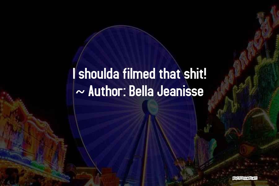 Bella Jeanisse Quotes: I Shoulda Filmed That Shit!