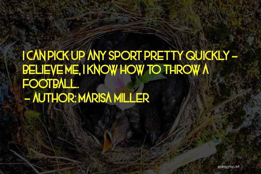 Marisa Miller Quotes: I Can Pick Up Any Sport Pretty Quickly - Believe Me, I Know How To Throw A Football.